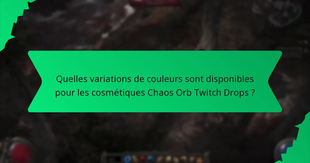 Quelles variations de couleurs sont disponibles pour les cosmétiques Chaos Orb Twitch Drops ?